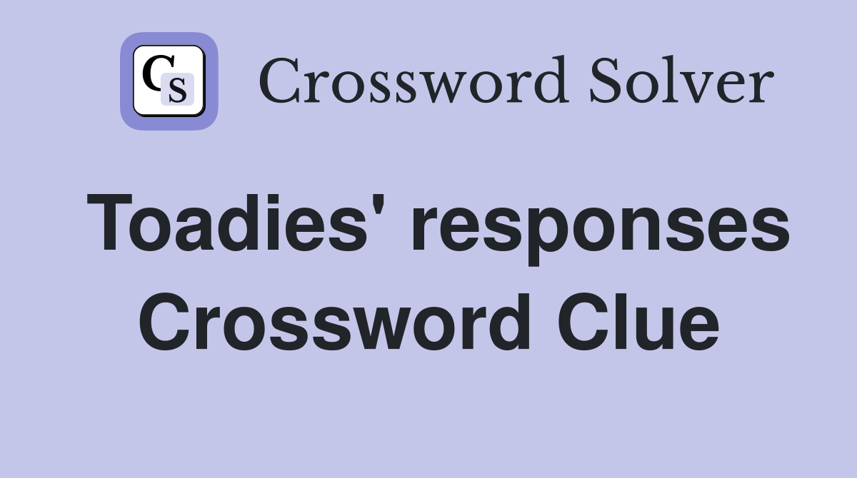 Toadies' responses Crossword Clue