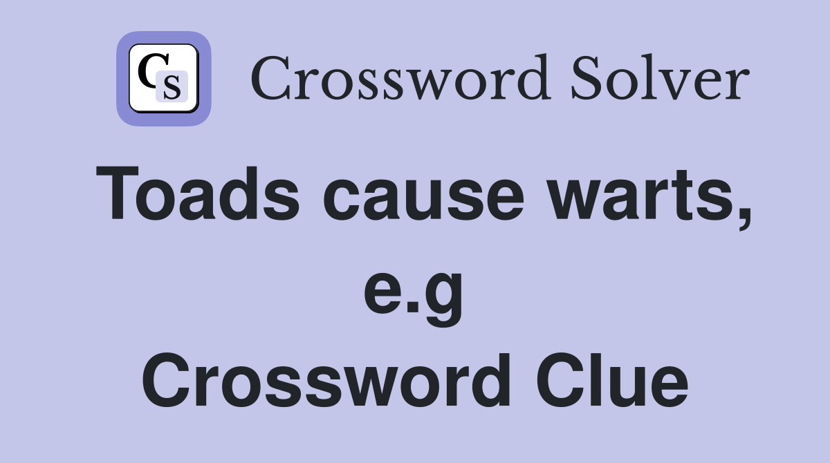 Toads cause warts, e.g Crossword Clue