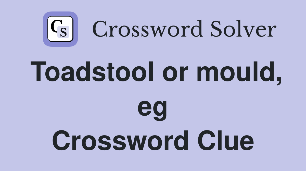 Toadstool or mould, eg Crossword Clue