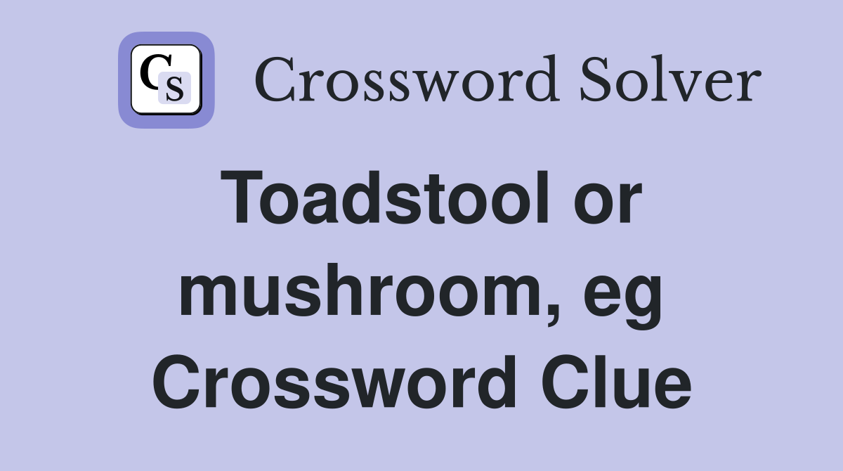Toadstool or mushroom, eg Crossword Clue
