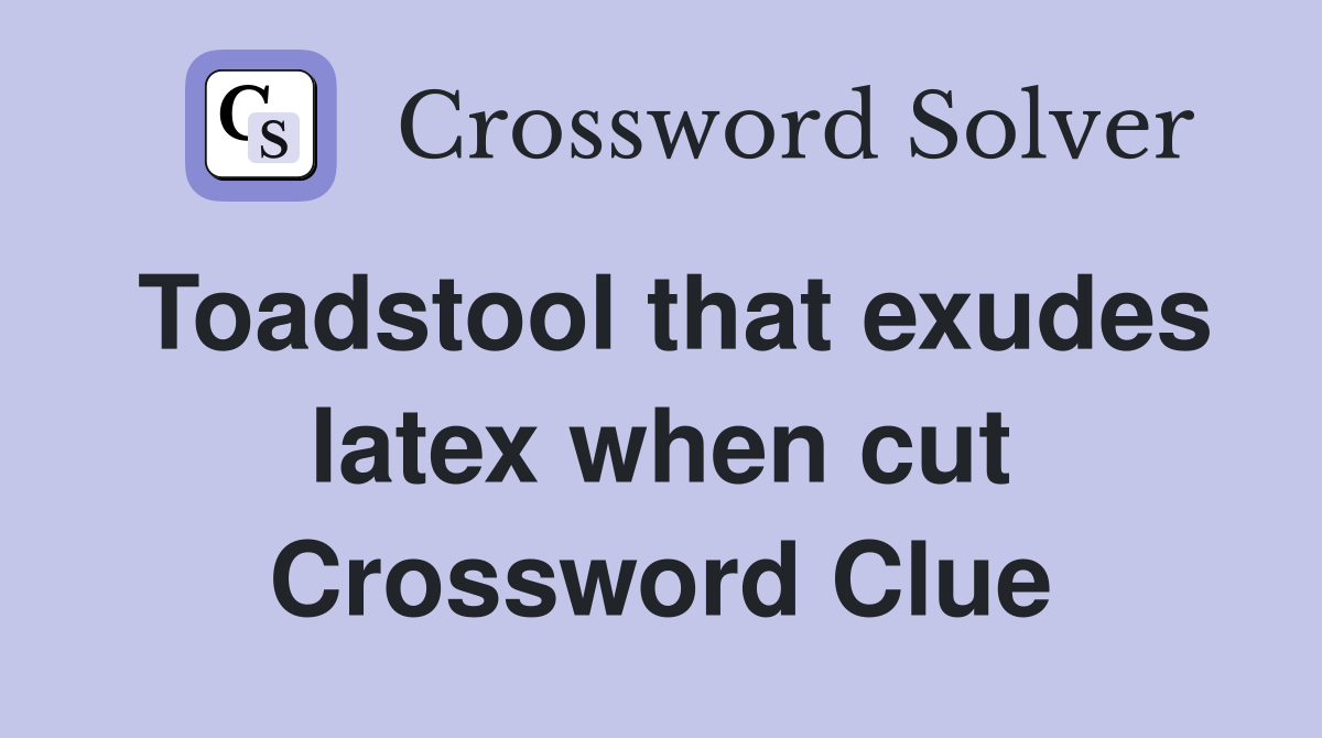 Toadstool that exudes latex when cut Crossword Clue