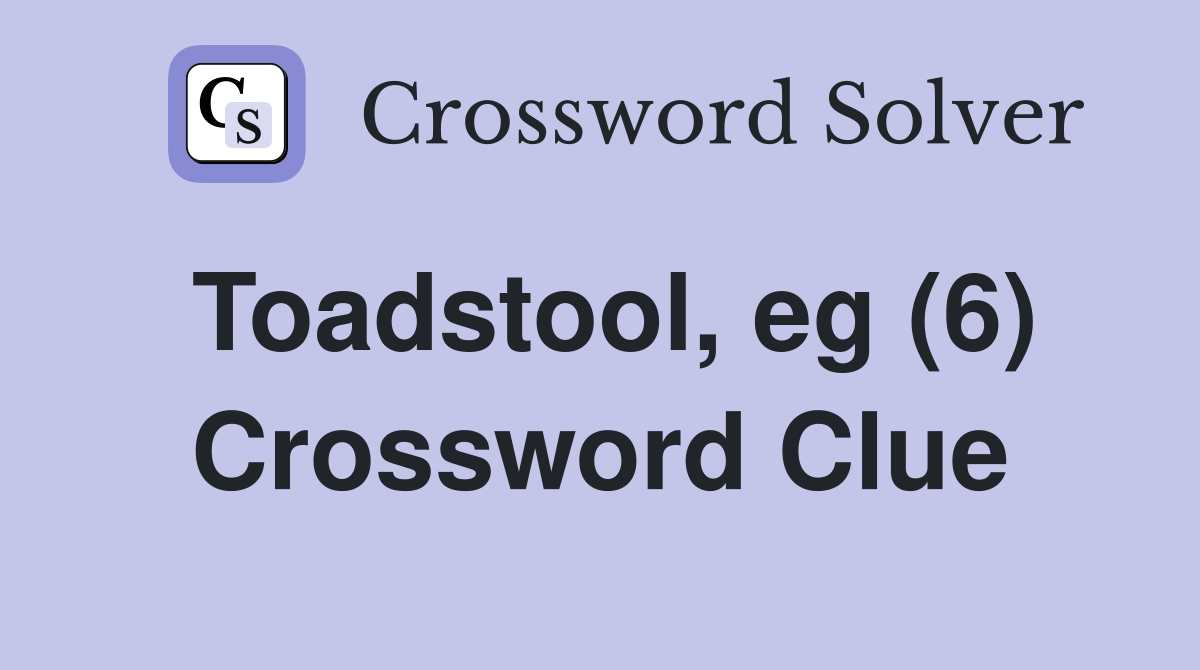 Toadstool, eg (6) Crossword Clue