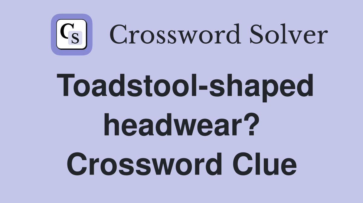 Toadstool-shaped headwear? Crossword Clue
