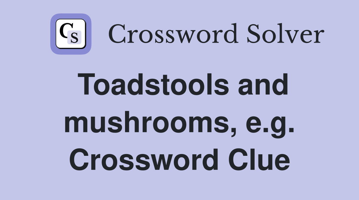 Toadstools and mushrooms, e.g. Crossword Clue