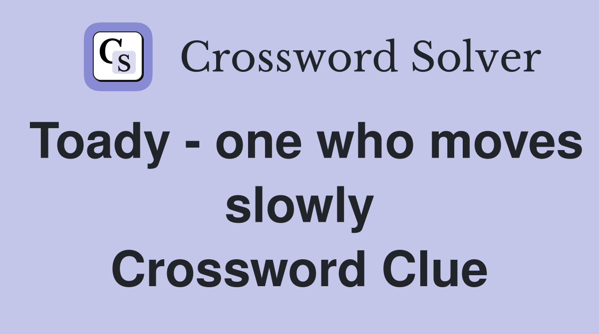 Toady - one who moves slowly Crossword Clue