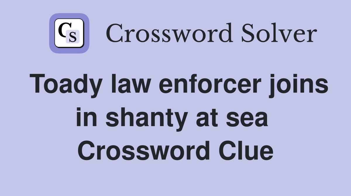 Toady law enforcer joins in shanty at sea  Crossword Clue