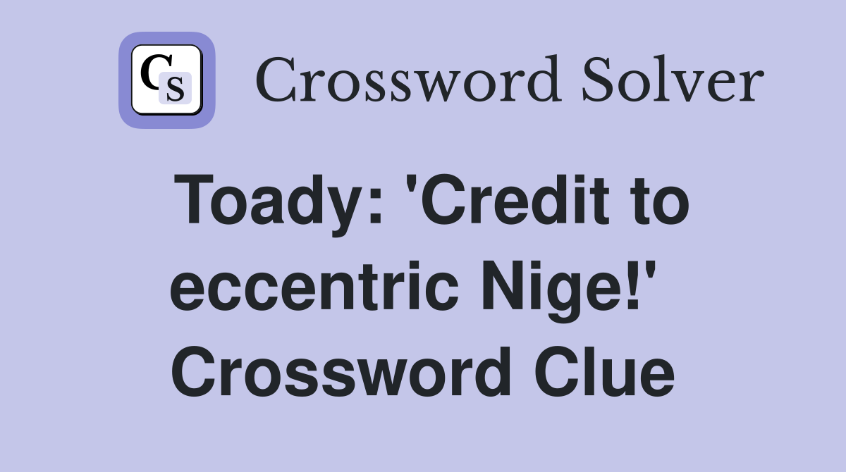 Toady: 'Credit to eccentric Nige!'  Crossword Clue