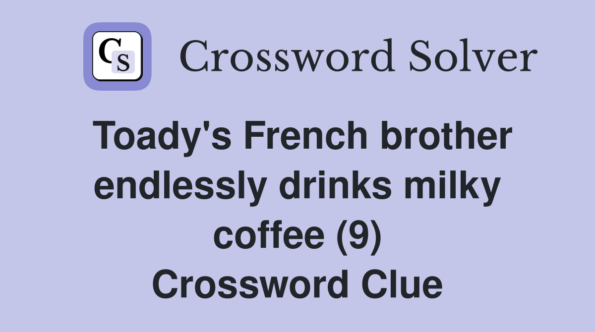 Toady's French brother endlessly drinks milky coffee (9) Crossword Clue