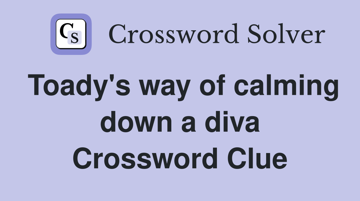 Toady's way of calming down a diva Crossword Clue