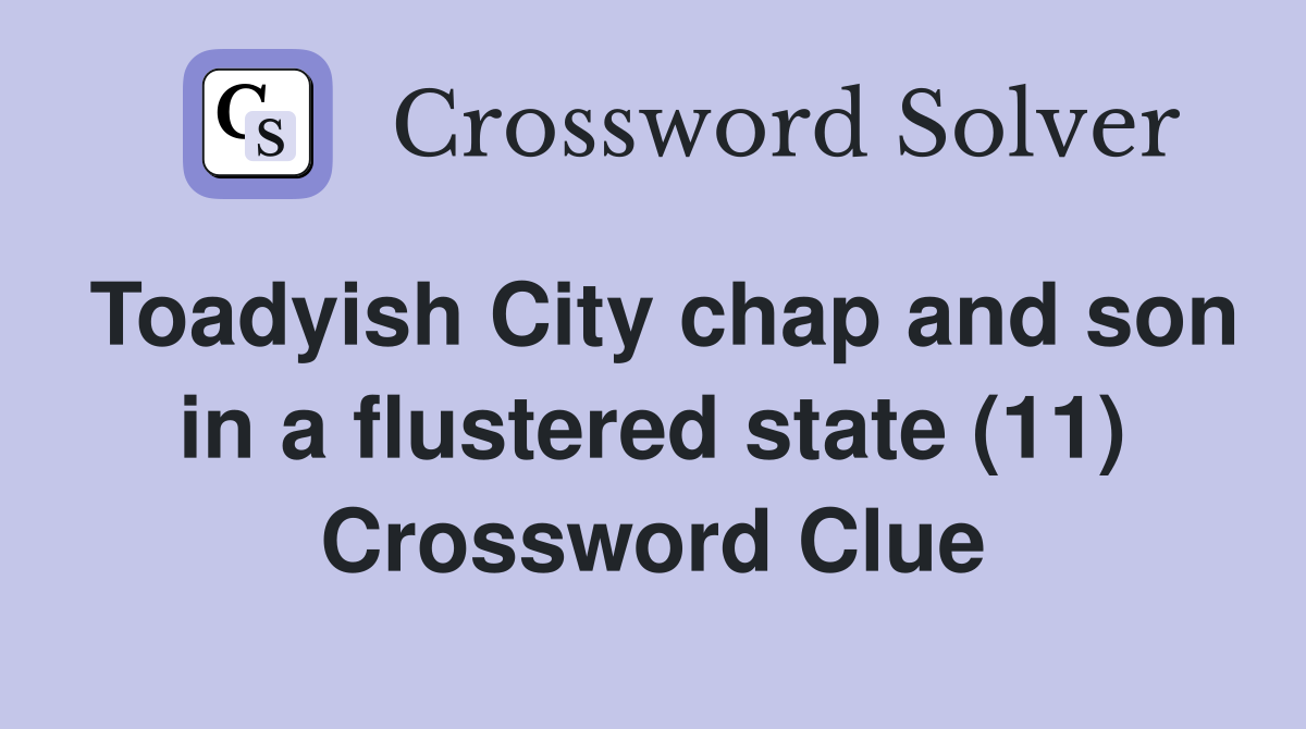 Toadyish City chap and son in a flustered state (11) Crossword Clue