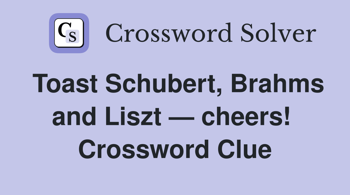 Toast Schubert, Brahms and Liszt — cheers!  Crossword Clue