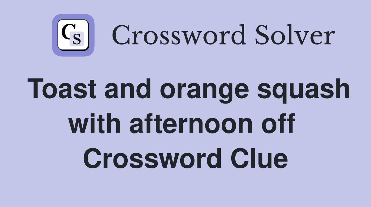 Toast and orange squash with afternoon off  Crossword Clue