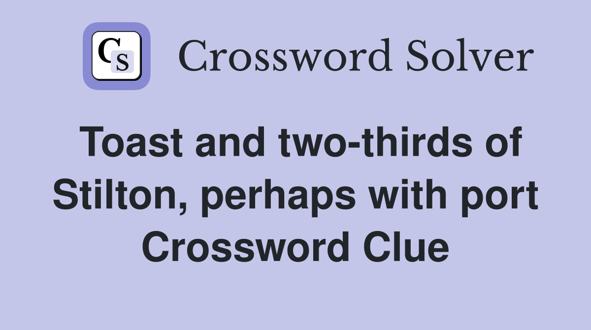 Toast and two-thirds of Stilton, perhaps with port Crossword Clue