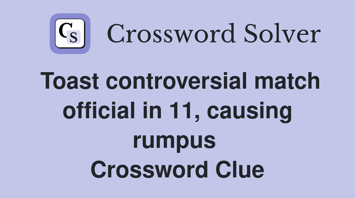 Toast controversial match official in 11, causing rumpus  Crossword Clue