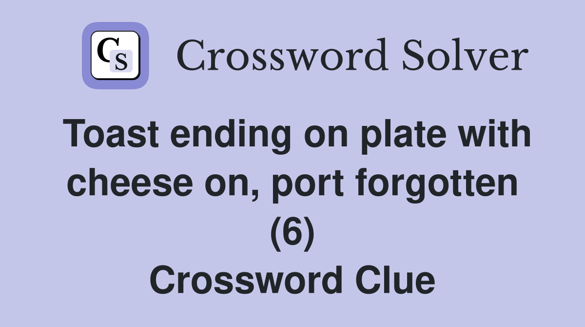 Toast ending on plate with cheese on, port forgotten (6) Crossword Clue