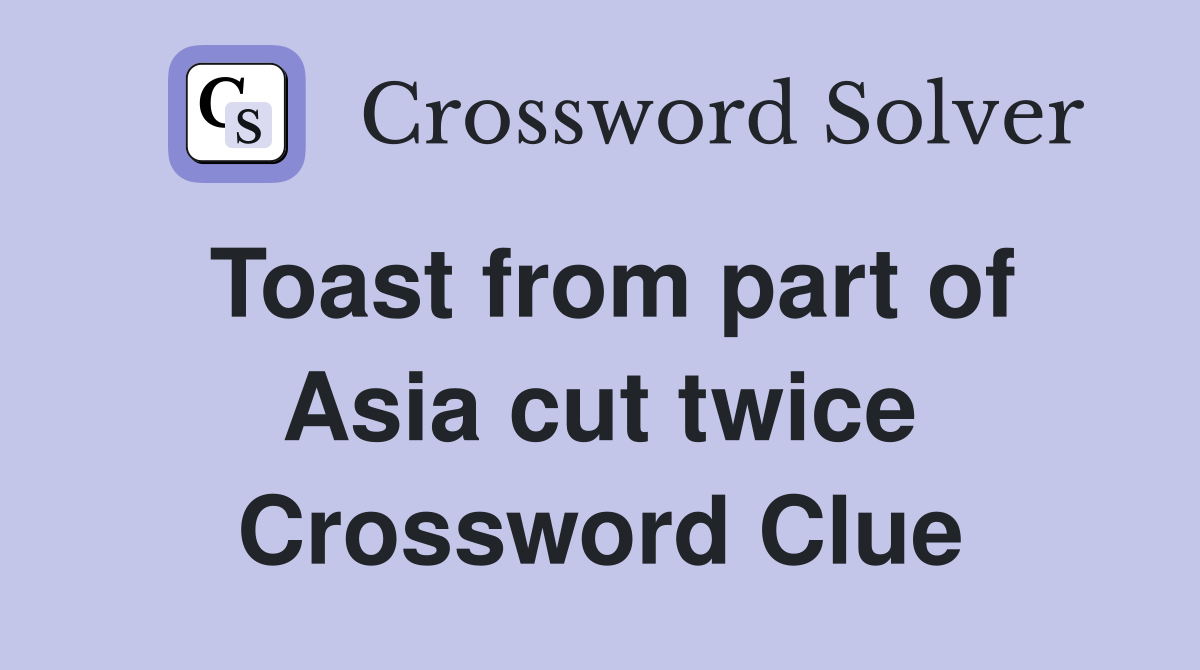 Toast from part of Asia cut twice Crossword Clue