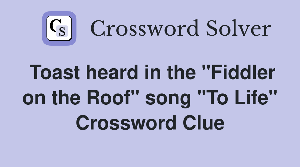 Toast heard in the "Fiddler on the Roof" song "To Life" Crossword Clue