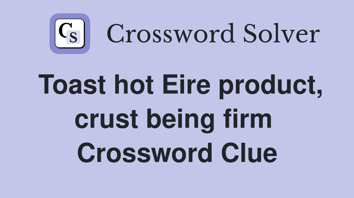 Toast hot Eire product, crust being firm  Crossword Clue
