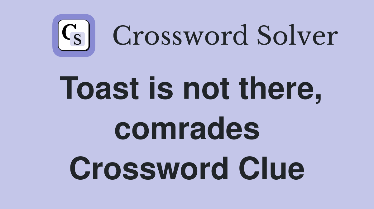 Toast is not there, comrades Crossword Clue