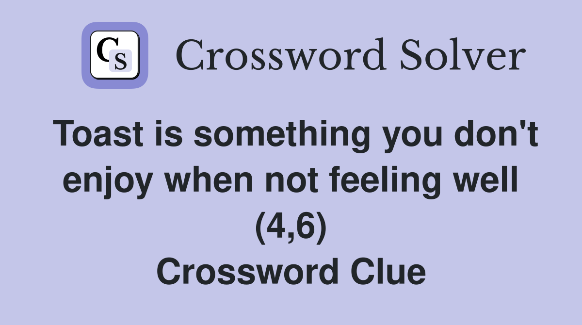 Toast is something you don't enjoy when not feeling well (4,6) Crossword Clue