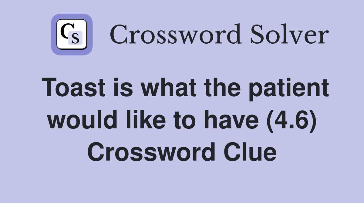 Toast is what the patient would like to have (4.6) Crossword Clue