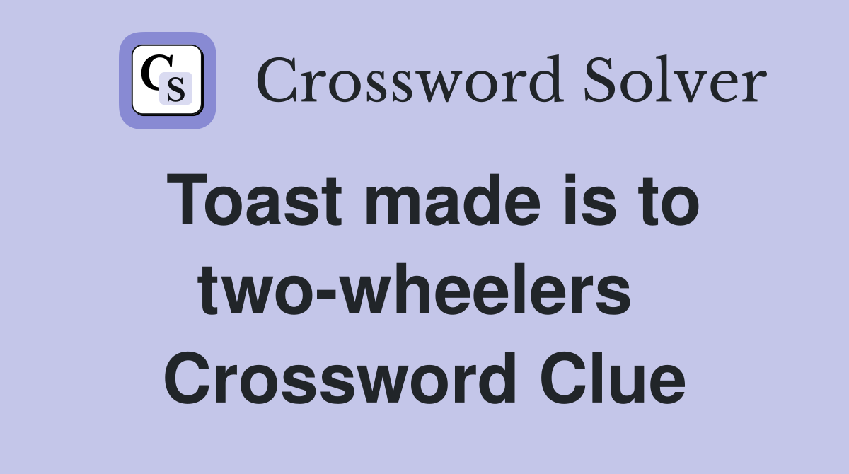 Toast made is to two-wheelers  Crossword Clue