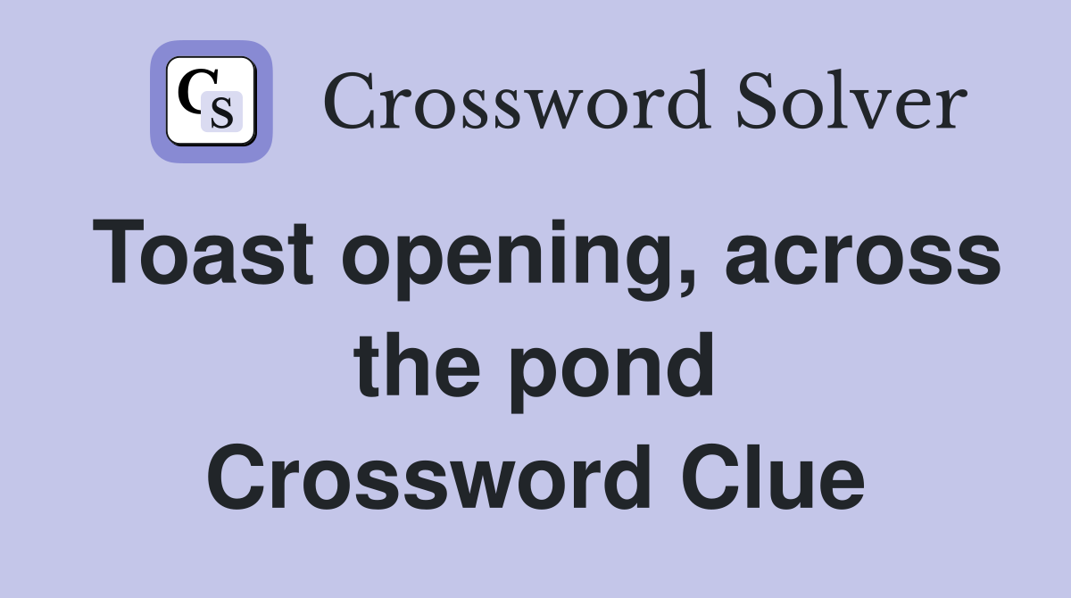 Toast opening, across the pond Crossword Clue