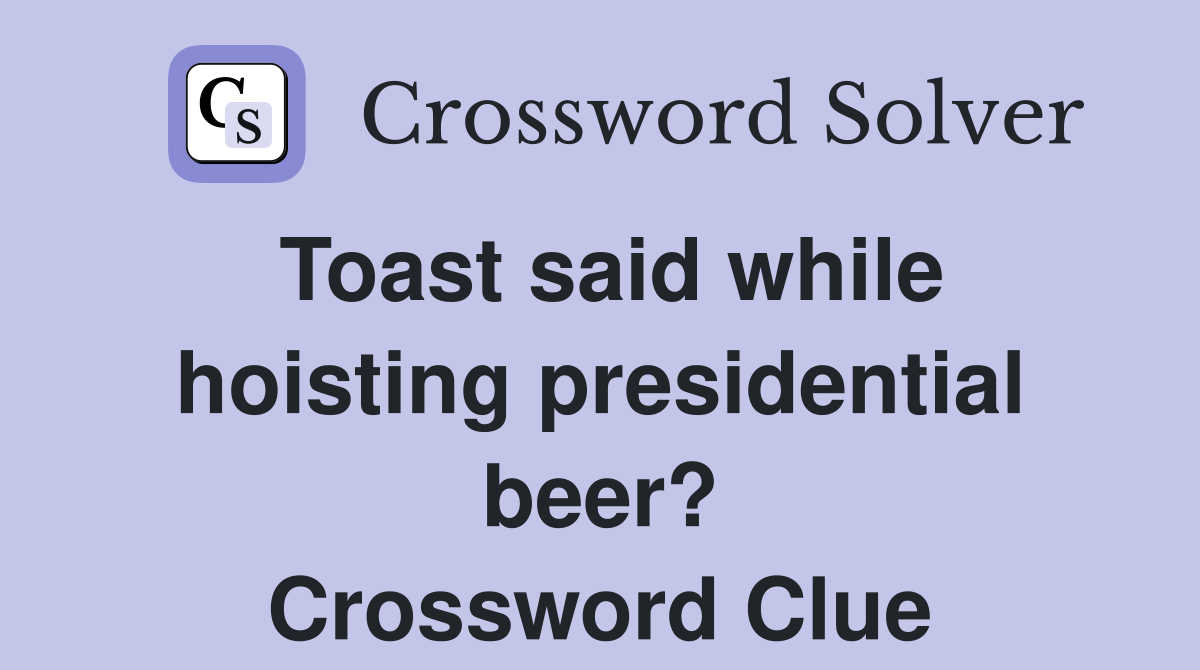Toast said while hoisting presidential beer? Crossword Clue
