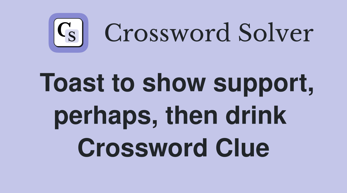 Toast to show support, perhaps, then drink  Crossword Clue