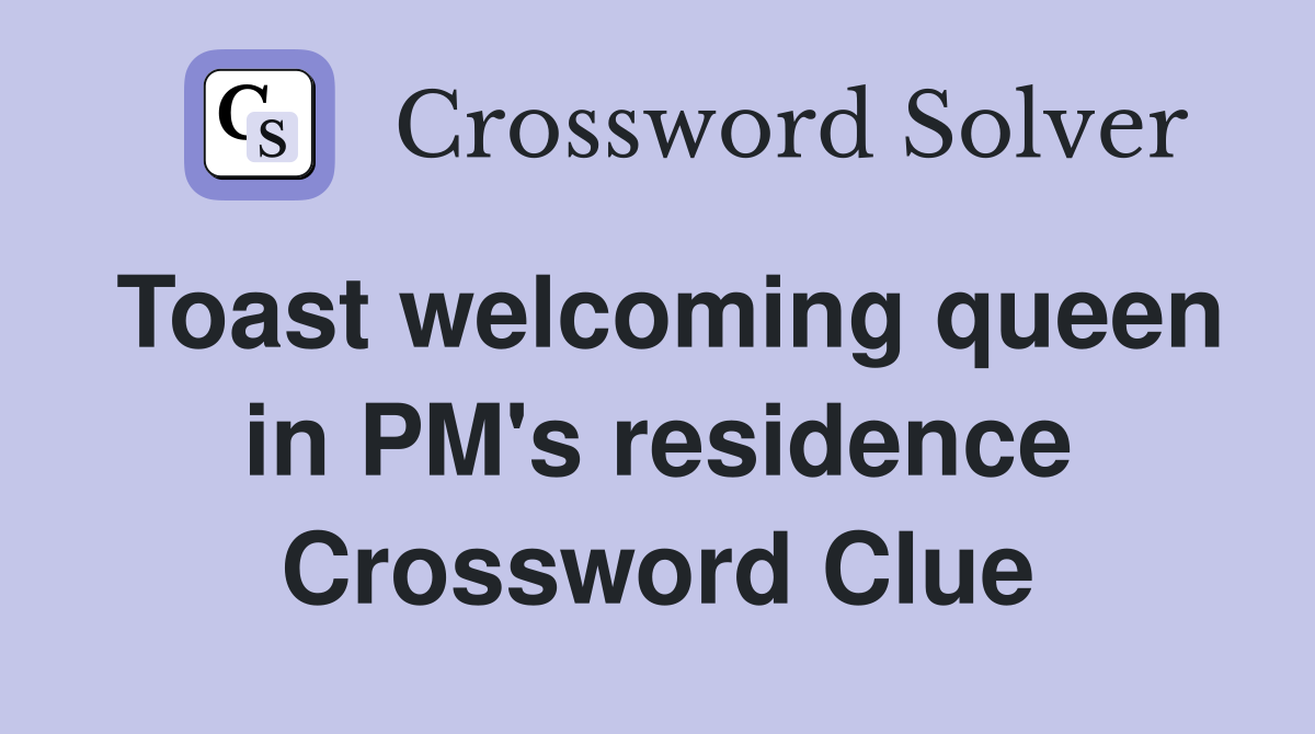 Toast welcoming queen in PM's residence Crossword Clue