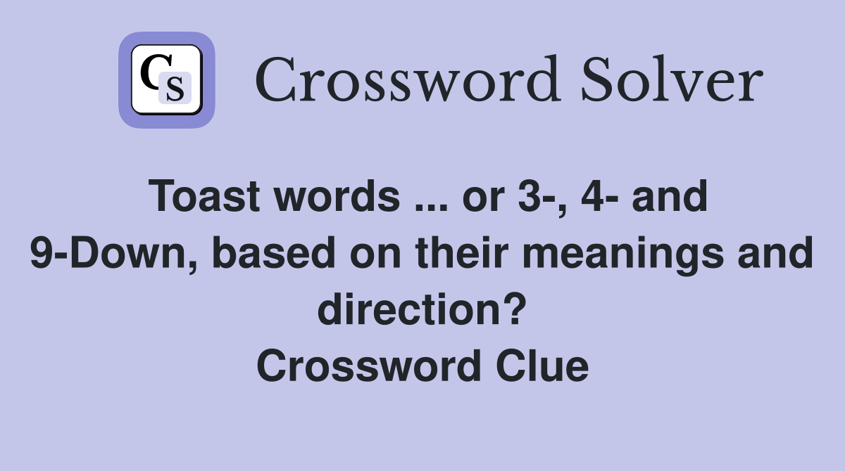 Toast words ... or 3-, 4- and 9-Down, based on their meanings and direction? Crossword Clue