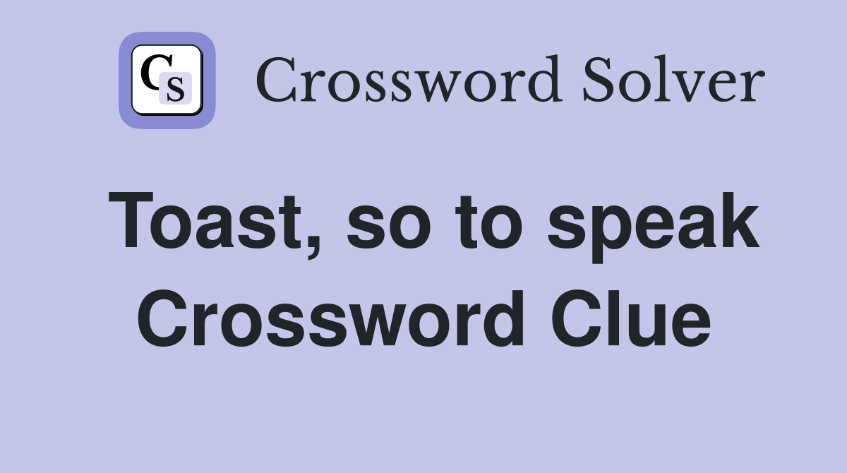 Toast, so to speak Crossword Clue