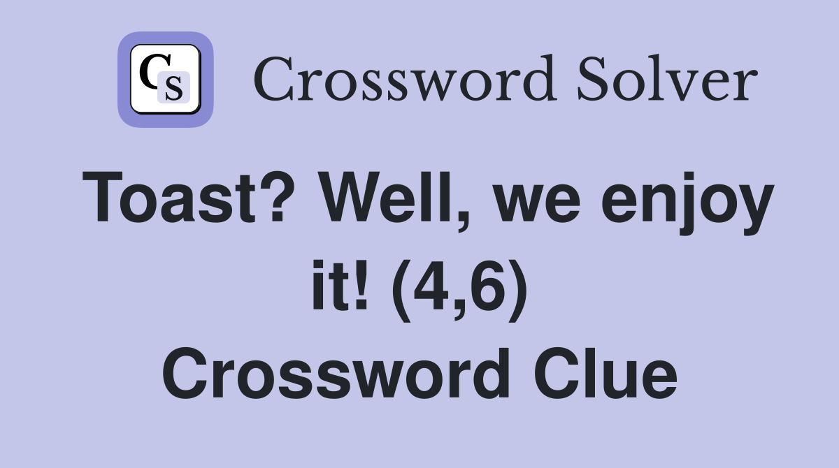 Toast? Well, we enjoy it! (4,6) Crossword Clue