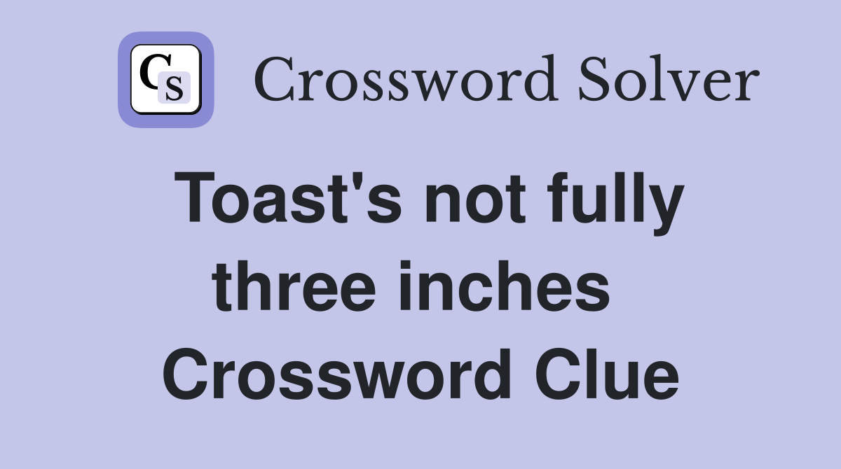 Toast's not fully three inches  Crossword Clue