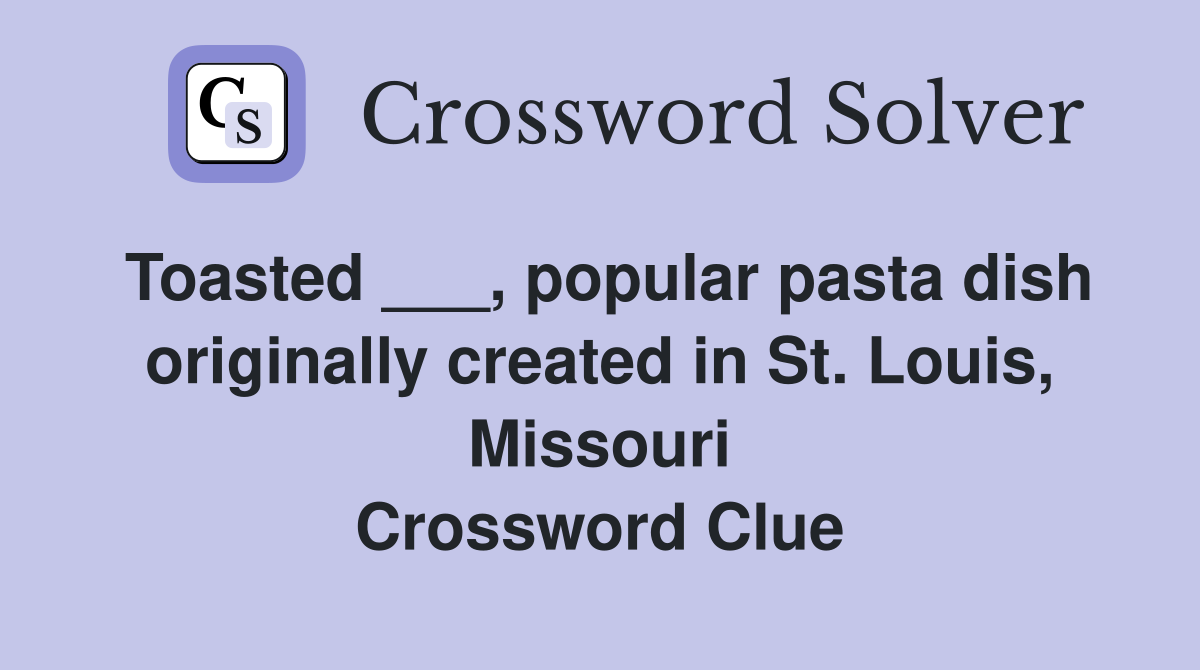 Toasted ___, popular pasta dish originally created in St. Louis, Missouri Crossword Clue