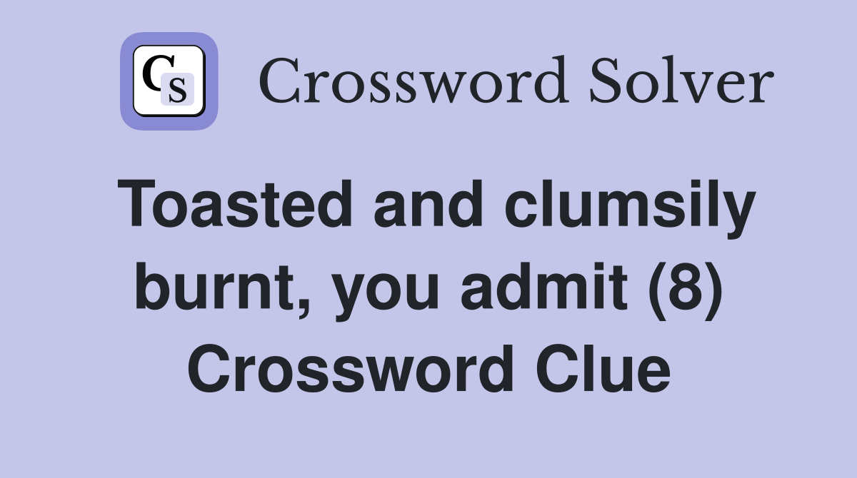 Toasted and clumsily burnt, you admit (8) Crossword Clue