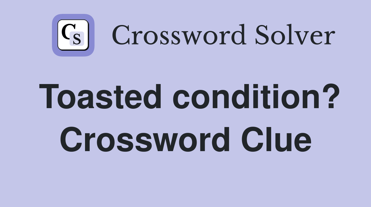 Toasted condition? Crossword Clue