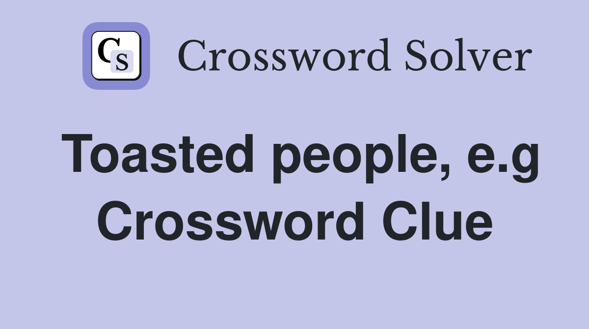 Toasted people, e.g Crossword Clue