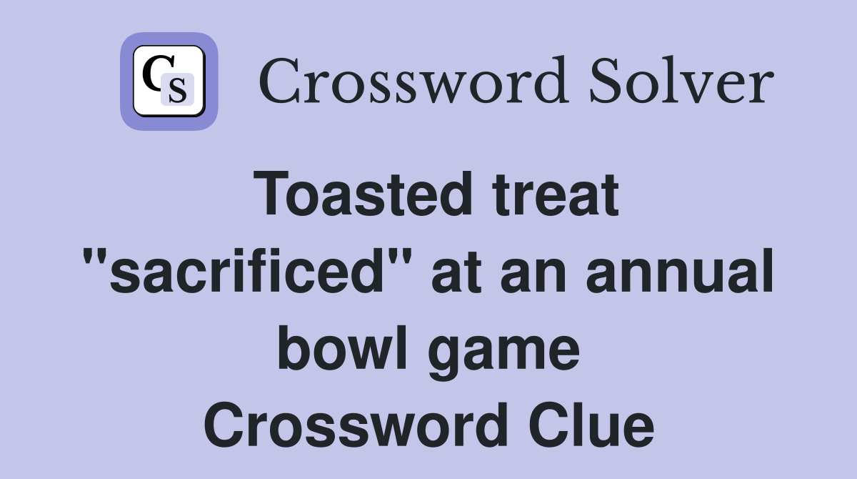 Toasted treat "sacrificed" at an annual bowl game Crossword Clue