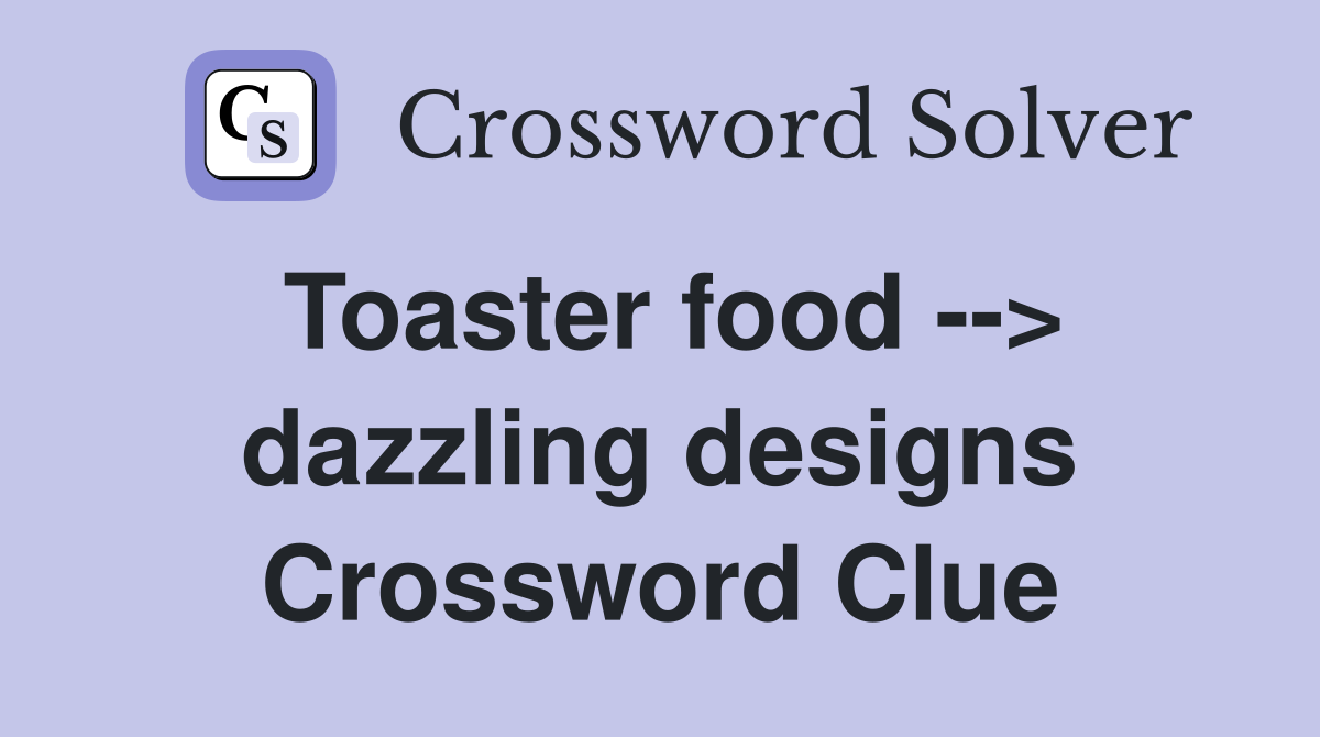 Toaster food --> dazzling designs Crossword Clue