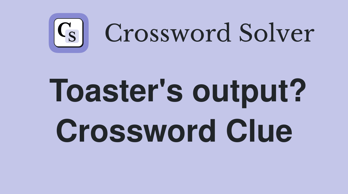 Toaster's output? Crossword Clue