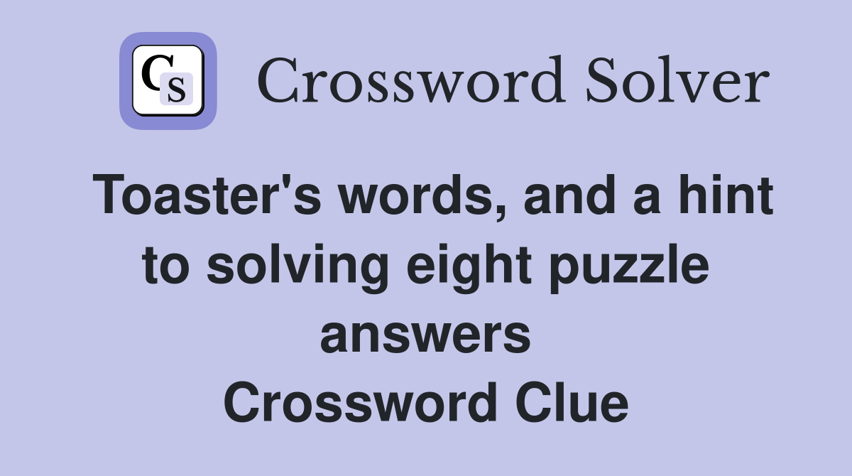 Toaster's words, and a hint to solving eight puzzle answers Crossword Clue