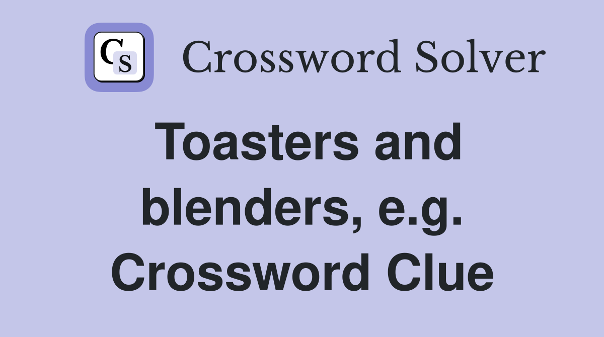Toasters and blenders, e.g. Crossword Clue