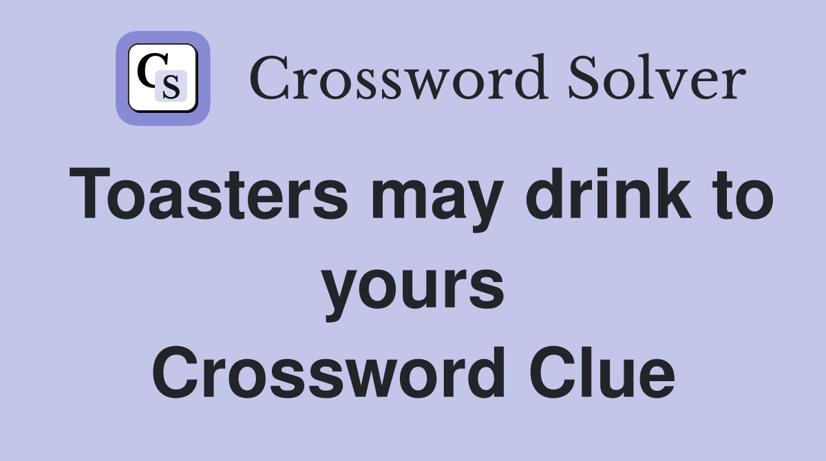 Toasters may drink to yours Crossword Clue