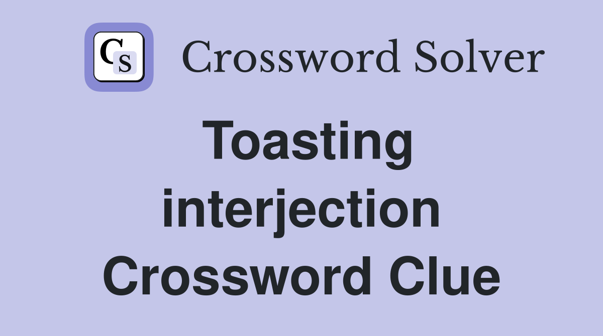 Toasting interjection Crossword Clue