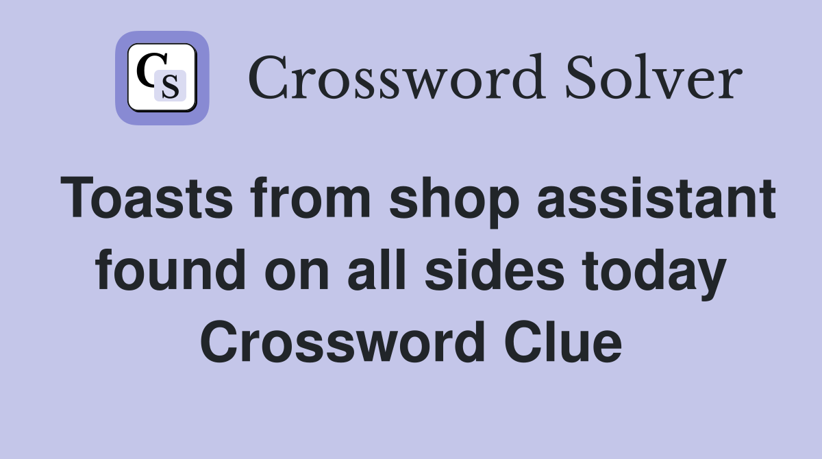 Toasts from shop assistant found on all sides today Crossword Clue
