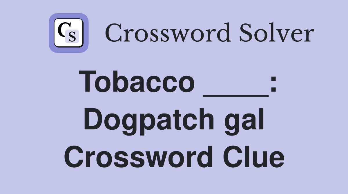 Tobacco ____: Dogpatch gal Crossword Clue
