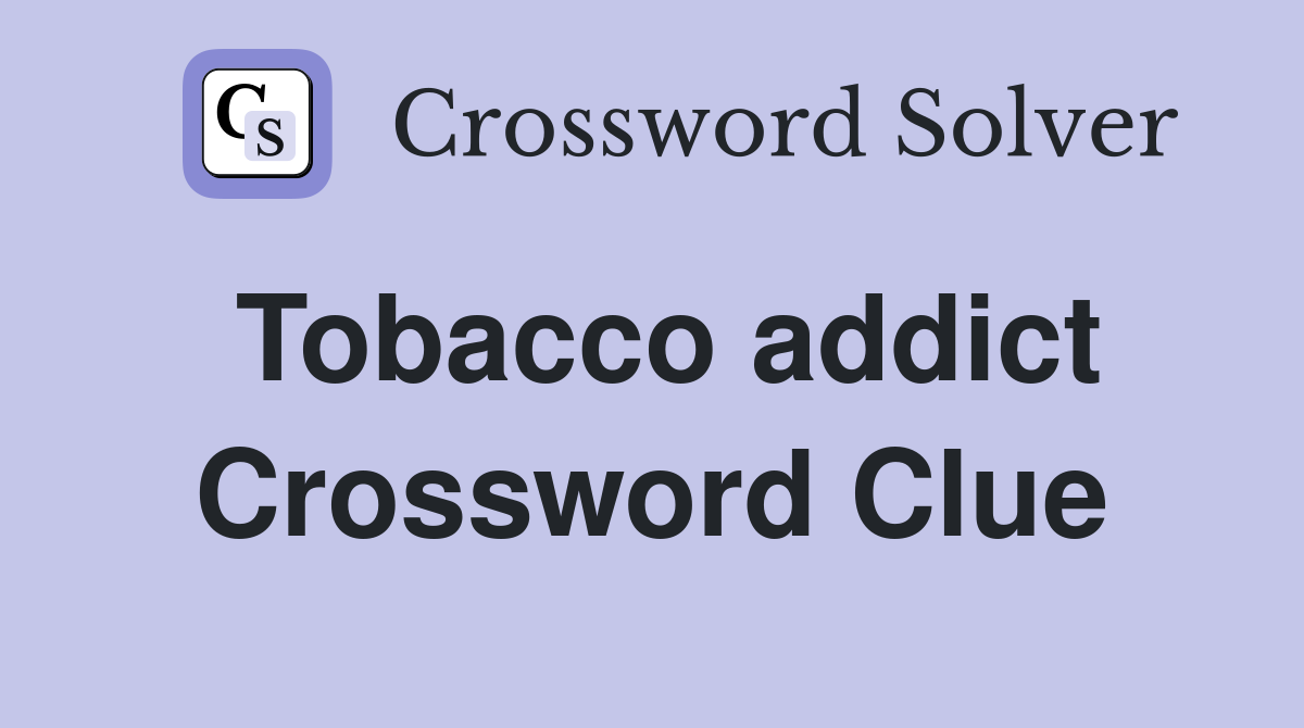 Tobacco addict Crossword Clue