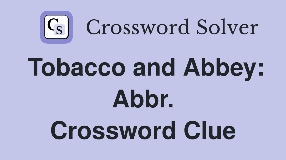 Tobacco and Abbey: Abbr. Crossword Clue