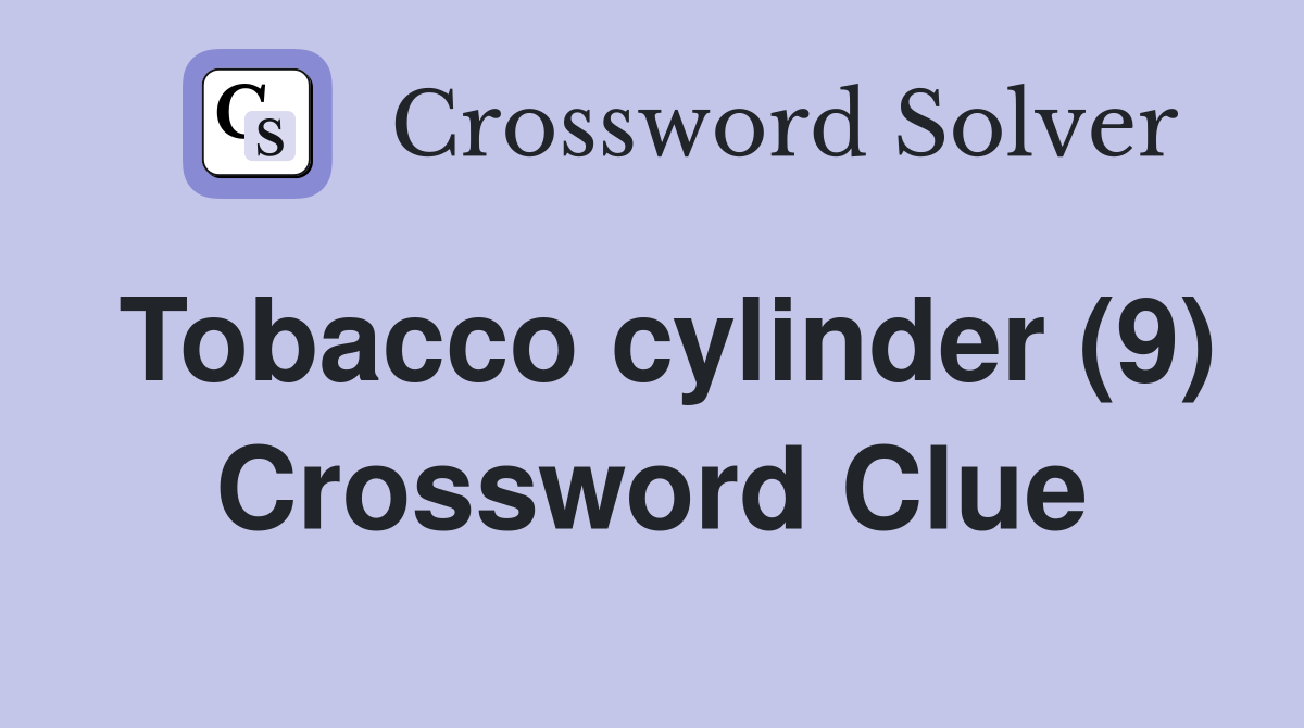 Tobacco cylinder (9) Crossword Clue